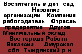 Воспитатель в дет. сад N113 › Название организации ­ Компания-работодатель › Отрасль предприятия ­ Другое › Минимальный оклад ­ 1 - Все города Работа » Вакансии   . Амурская обл.,Тындинский р-н